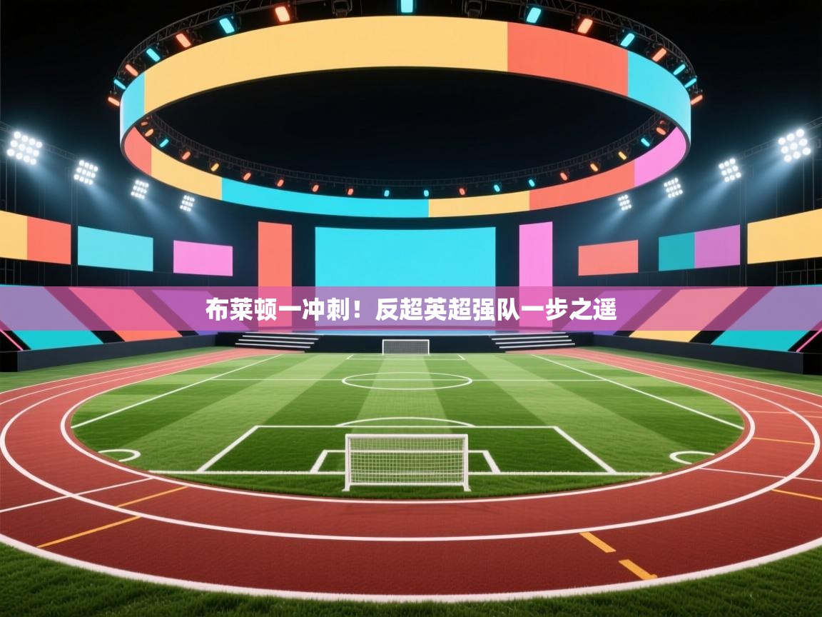 布莱顿一冲刺！反超英超强队一步之遥