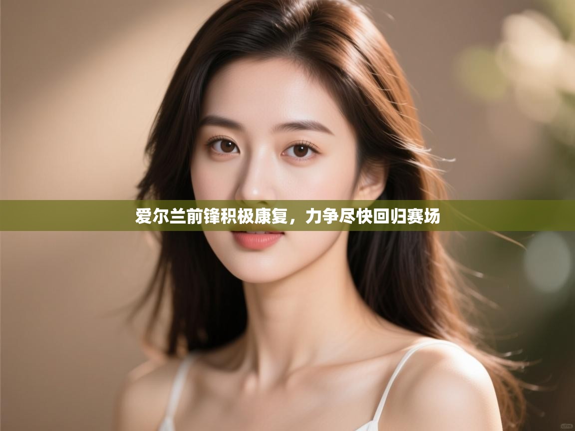 爱尔兰前锋积极康复，力争尽快回归赛场  第2张