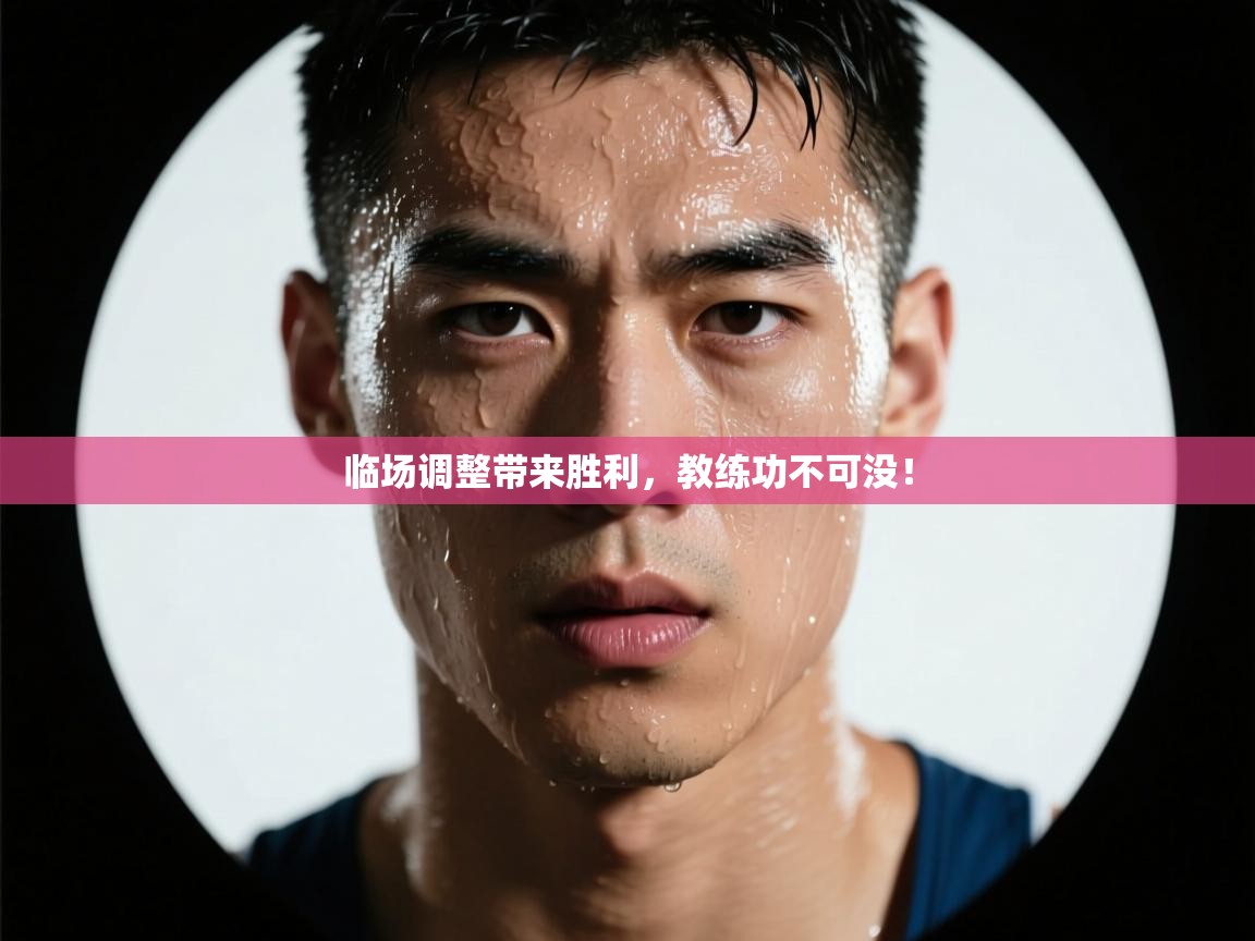 临场调整带来胜利，教练功不可没！  第1张