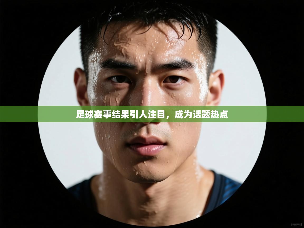 足球赛事结果引人注目，成为话题热点  第2张