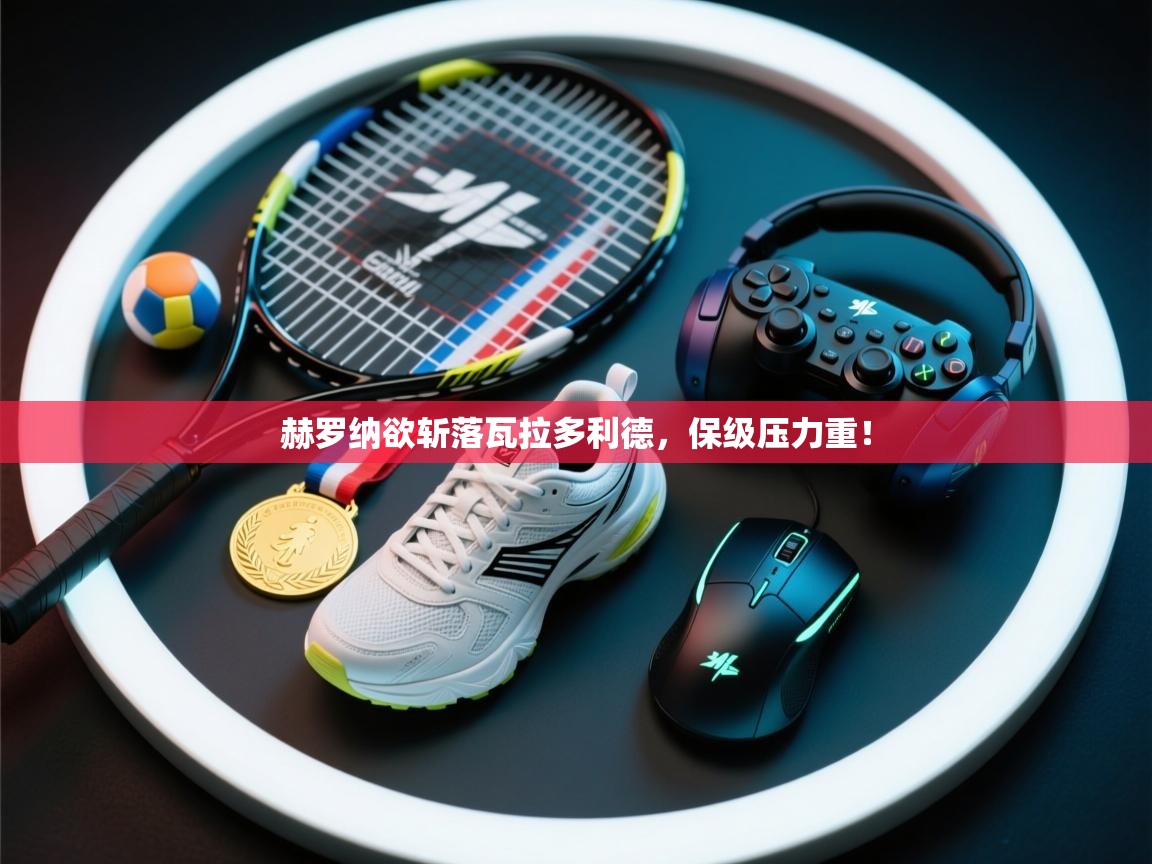 赫罗纳欲斩落瓦拉多利德，保级压力重！