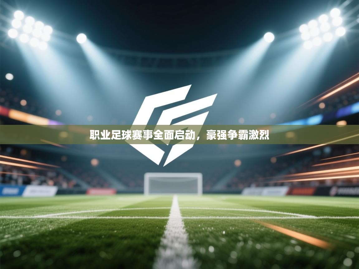 职业足球赛事全面启动,豪强争霸激烈 第1张