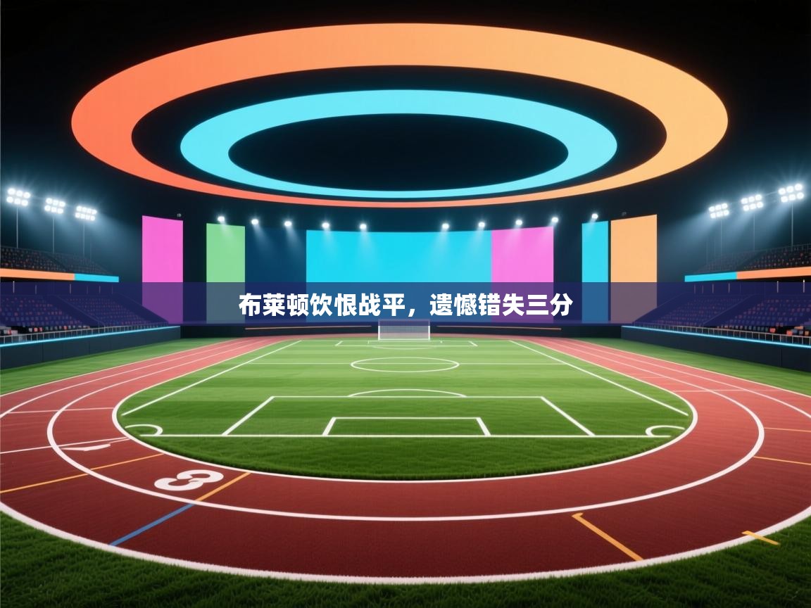 布莱顿饮恨战平,遗憾错失三分 第1张