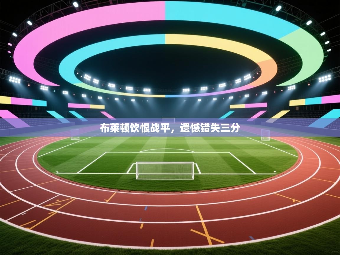 布莱顿饮恨战平,遗憾错失三分 第2张