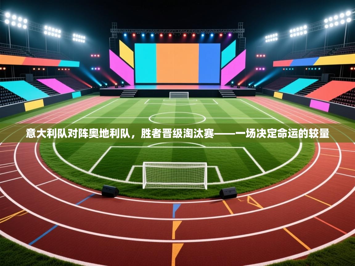 意大利队对阵奥地利队,胜者晋级淘汰赛——一场决定命运的较量 第1张