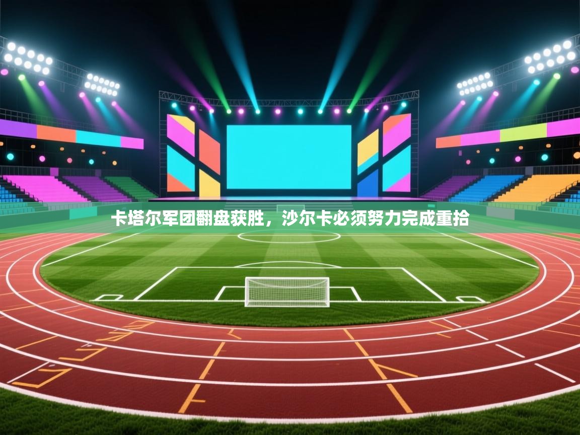 卡塔尔军团翻盘获胜，沙尔卡必须努力完成重拾  第2张